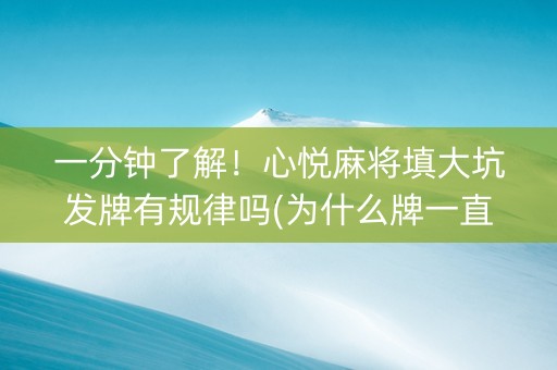 一分钟了解！心悦麻将填大坑发牌有规律吗(为什么牌一直很差)