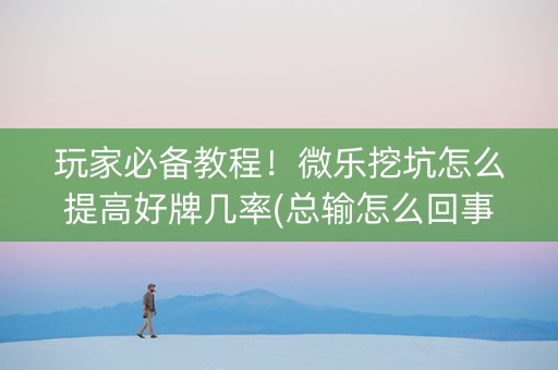 玩家必备教程！微乐挖坑怎么提高好牌几率(总输怎么回事)
