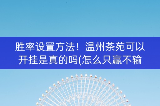 胜率设置方法！温州茶苑可以开挂是真的吗(怎么只赢不输)