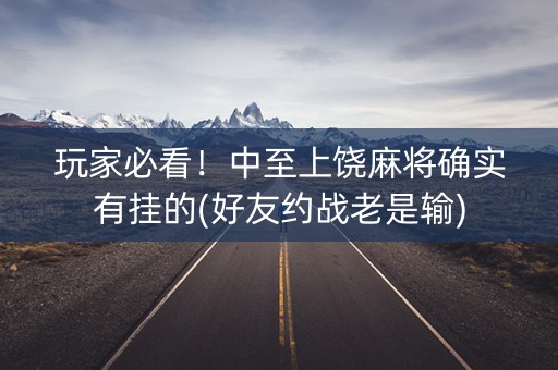 玩家必看！中至上饶麻将确实有挂的(好友约战老是输)