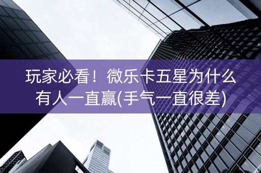 玩家必看！微乐卡五星为什么有人一直赢(手气一直很差)