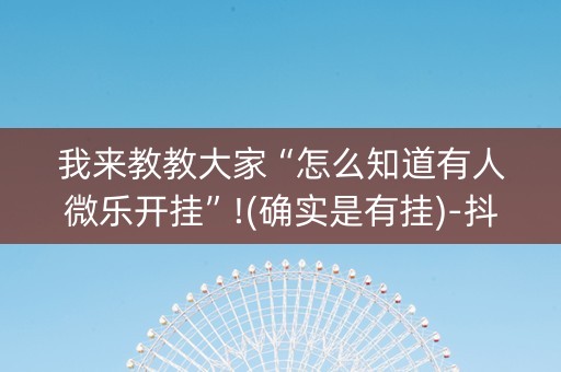 我来教教大家“怎么知道有人微乐开挂”!(确实是有挂)-抖音
