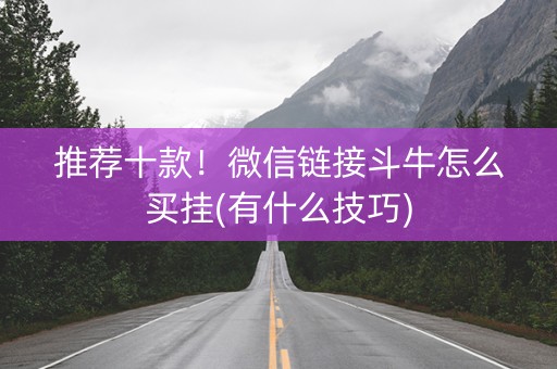 推荐十款！微信链接斗牛怎么买挂(有什么技巧)