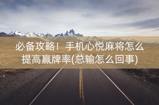 必备攻略！手机心悦麻将怎么提高赢牌率(总输怎么回事)