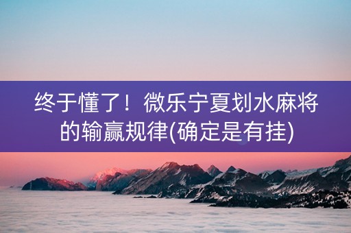 终于懂了！微乐宁夏划水麻将的输赢规律(确定是有挂)