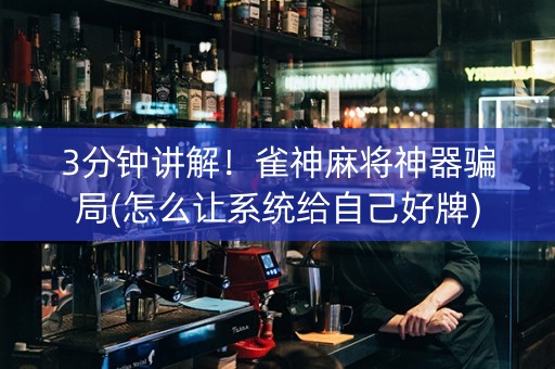 3分钟讲解！雀神麻将神器骗局(怎么让系统给自己好牌)