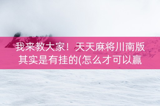 我来教大家！天天麻将川南版其实是有挂的(怎么才可以赢)