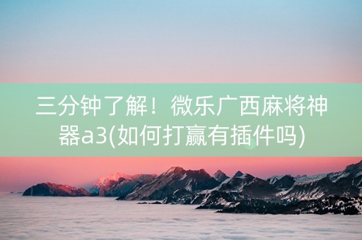 三分钟了解！微乐广西麻将神器a3(如何打赢有插件吗)