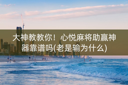 大神教教你！心悦麻将助赢神器靠谱吗(老是输为什么)
