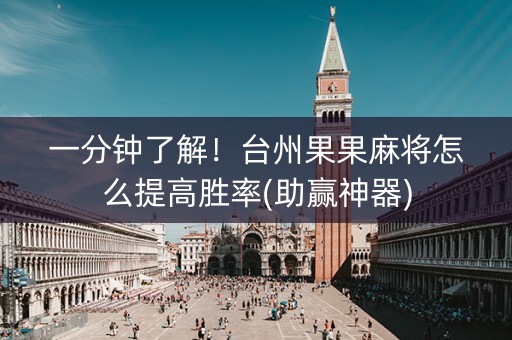一分钟了解！台州果果麻将怎么提高胜率(助赢神器)