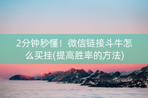 2分钟秒懂！微信链接斗牛怎么买挂(提高胜率的方法)
