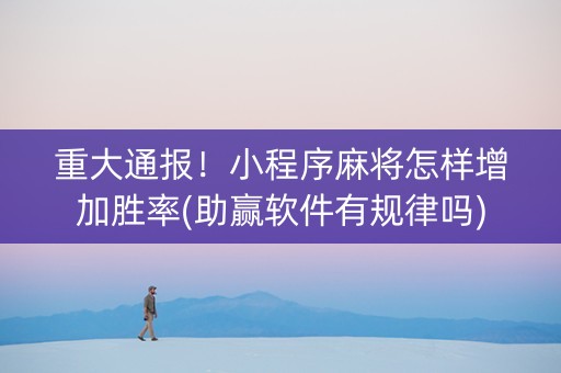 重大通报！小程序麻将怎样增加胜率(助赢软件有规律吗)