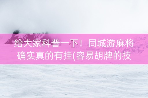 给大家科普一下！同城游麻将确实真的有挂(容易胡牌的技巧)