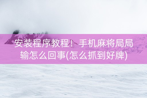安装程序教程！手机麻将局局输怎么回事(怎么抓到好牌)