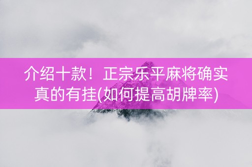 介绍十款！正宗乐平麻将确实真的有挂(如何提高胡牌率)