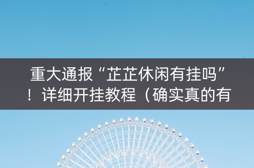 重大通报“芷芷休闲有挂吗”！详细开挂教程（确实真的有挂)-抖音
