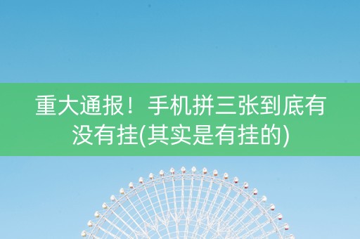 重大通报！手机拼三张到底有没有挂(其实是有挂的)