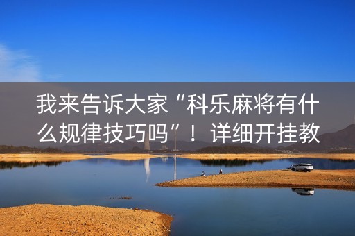 我来告诉大家“科乐麻将有什么规律技巧吗”！详细开挂教程（确实真的有挂)-抖音