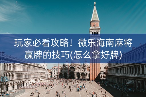 玩家必看攻略！微乐海南麻将赢牌的技巧(怎么拿好牌)