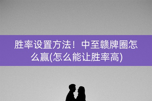 胜率设置方法！中至赣牌圈怎么赢(怎么能让胜率高)