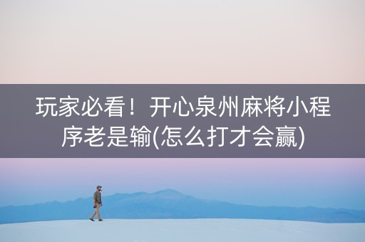 玩家必看！开心泉州麻将小程序老是输(怎么打才会赢)