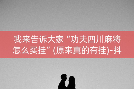 我来告诉大家“功夫四川麻将怎么买挂”(原来真的有挂)-抖音
