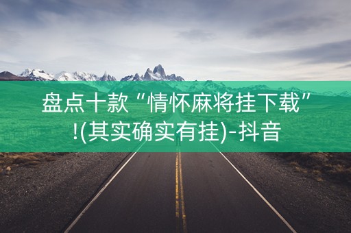 盘点十款“情怀麻将挂下载”!(其实确实有挂)-抖音