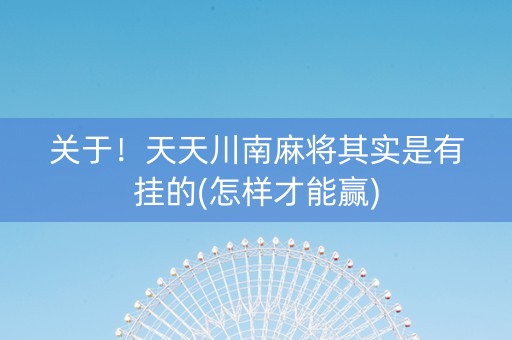 关于！天天川南麻将其实是有挂的(怎样才能赢)
