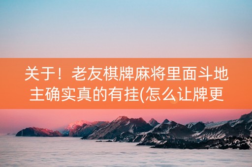 关于！老友棋牌麻将里面斗地主确实真的有挂(怎么让牌更好)