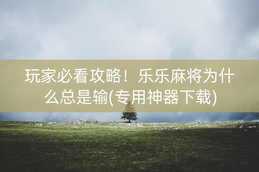 玩家必看攻略！乐乐麻将为什么总是输(专用神器下载)
