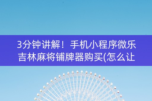 3分钟讲解！手机小程序微乐吉林麻将铺牌器购买(怎么让系统发好牌)