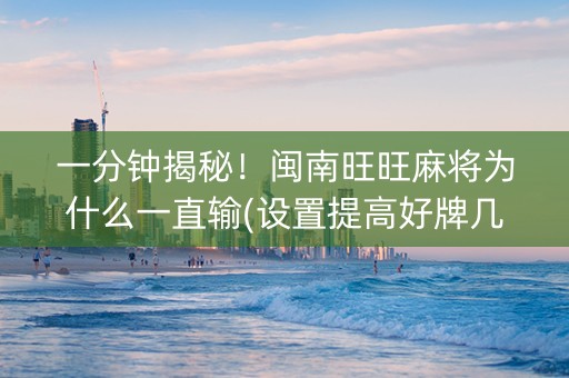 一分钟揭秘！闽南旺旺麻将为什么一直输(设置提高好牌几率)