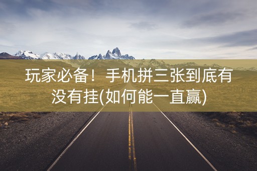 玩家必备！手机拼三张到底有没有挂(如何能一直赢)