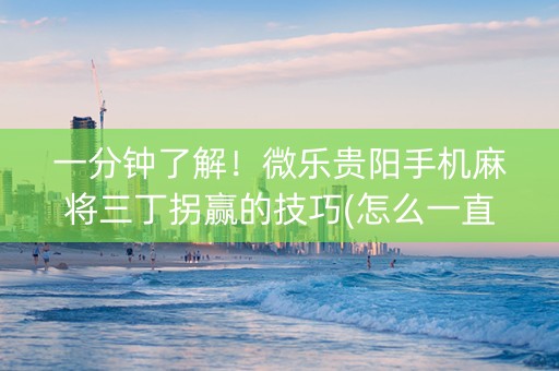 一分钟了解！微乐贵阳手机麻将三丁拐赢的技巧(怎么一直输)