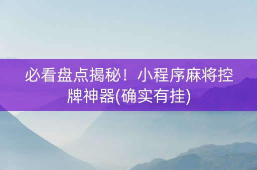 必看盘点揭秘！小程序麻将控牌神器(确实有挂)