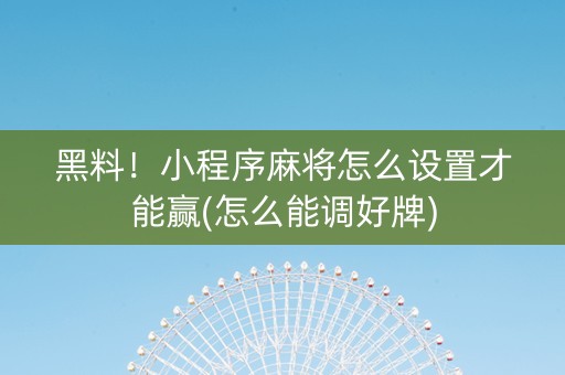 黑料！小程序麻将怎么设置才能赢(怎么能调好牌)