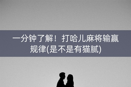 一分钟了解！打哈儿麻将输赢规律(是不是有猫腻)