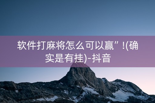 软件打麻将怎么可以赢”!(确实是有挂)-抖音