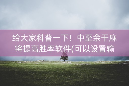 给大家科普一下！中至余干麻将提高胜率软件(可以设置输赢吗)