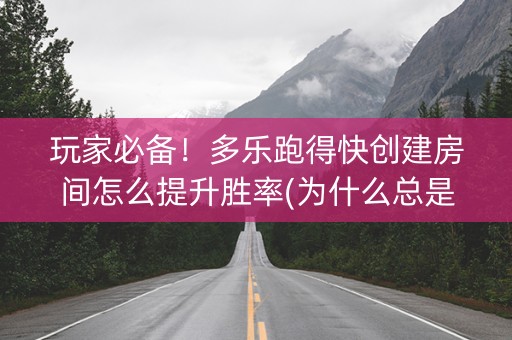 玩家必备！多乐跑得快创建房间怎么提升胜率(为什么总是输)
