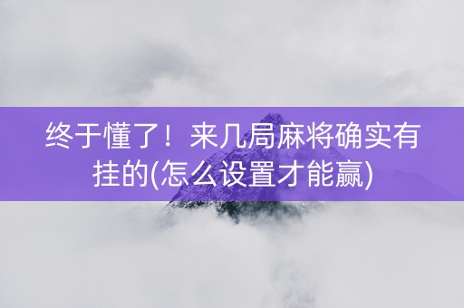 终于懂了！来几局麻将确实有挂的(怎么设置才能赢)