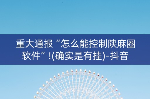 重大通报“怎么能控制陕麻圈软件”!(确实是有挂)-抖音