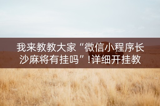 我来教教大家“微信小程序长沙麻将有挂吗”!详细开挂教程-抖音