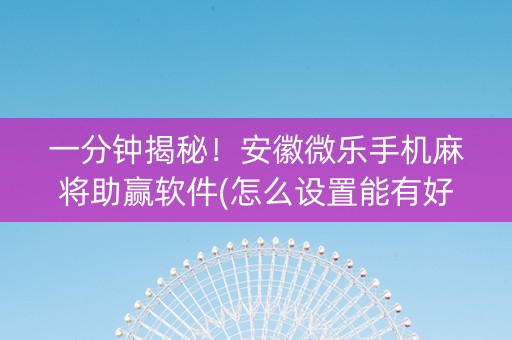 一分钟揭秘！安徽微乐手机麻将助赢软件(怎么设置能有好牌)