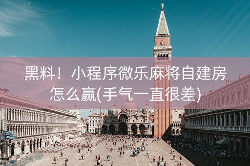 黑料！小程序微乐麻将自建房怎么赢(手气一直很差)