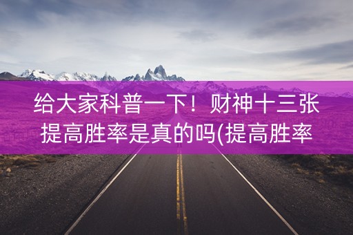 给大家科普一下！财神十三张提高胜率是真的吗(提高胜率方法)