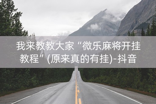 我来教教大家“微乐麻将开挂教程”(原来真的有挂)-抖音