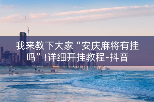 我来教下大家“安庆麻将有挂吗”!详细开挂教程-抖音