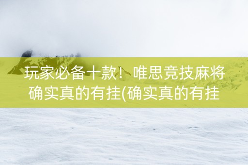 玩家必备十款！唯思竞技麻将确实真的有挂(确实真的有挂)