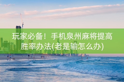 玩家必备！手机泉州麻将提高胜率办法(老是输怎么办)